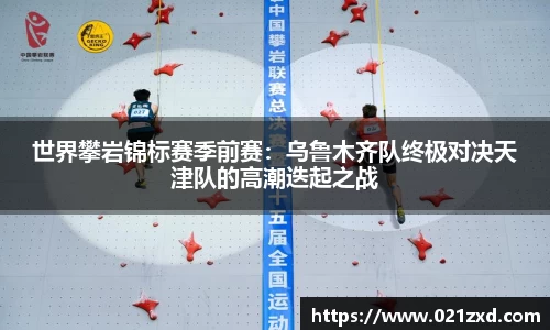 世界攀岩锦标赛季前赛：乌鲁木齐队终极对决天津队的高潮迭起之战