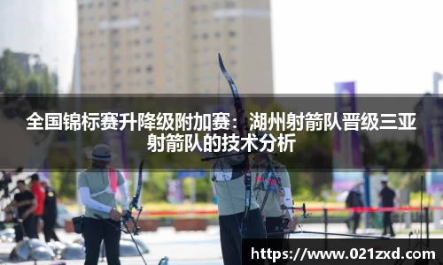 全国锦标赛升降级附加赛：湖州射箭队晋级三亚射箭队的技术分析