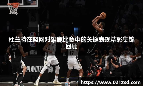 杜兰特在篮网对雄鹿比赛中的关键表现精彩集锦回顾