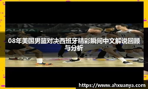 08年美国男篮对决西班牙精彩瞬间中文解说回顾与分析