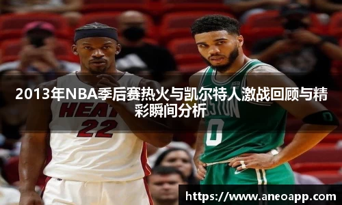 2013年NBA季后赛热火与凯尔特人激战回顾与精彩瞬间分析