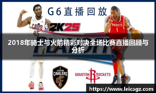2018年骑士与火箭精彩对决全场比赛直播回顾与分析