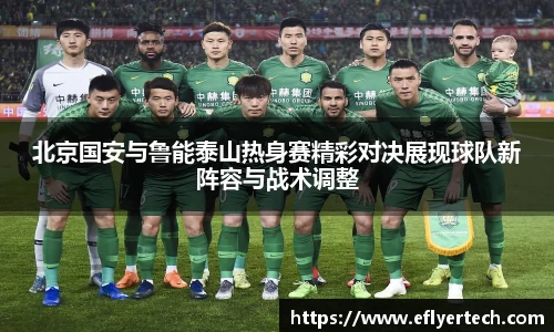 北京国安与鲁能泰山热身赛精彩对决展现球队新阵容与战术调整