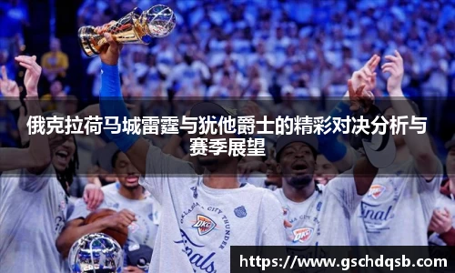 俄克拉荷马城雷霆与犹他爵士的精彩对决分析与赛季展望