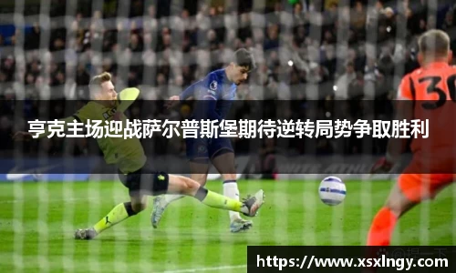 亨克主场迎战萨尔普斯堡期待逆转局势争取胜利