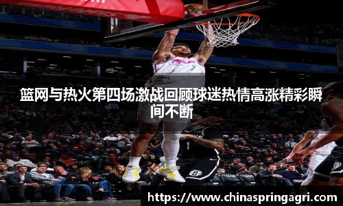 篮网与热火第四场激战回顾球迷热情高涨精彩瞬间不断
