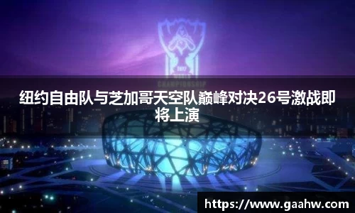 纽约自由队与芝加哥天空队巅峰对决26号激战即将上演