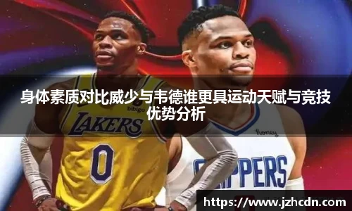 身体素质对比威少与韦德谁更具运动天赋与竞技优势分析