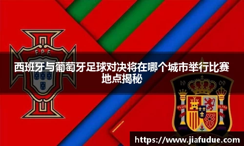 西班牙与葡萄牙足球对决将在哪个城市举行比赛地点揭秘