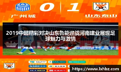 2019中超精彩对决山东鲁能迎战河南建业展现足球魅力与激情