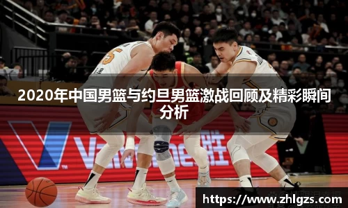 2020年中国男篮与约旦男篮激战回顾及精彩瞬间分析