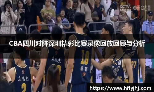 CBA四川对阵深圳精彩比赛录像回放回顾与分析