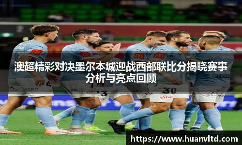 澳超精彩对决墨尔本城迎战西部联比分揭晓赛事分析与亮点回顾