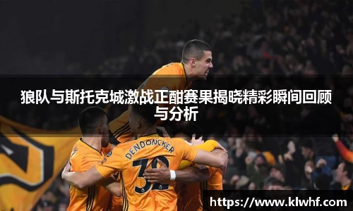 狼队与斯托克城激战正酣赛果揭晓精彩瞬间回顾与分析