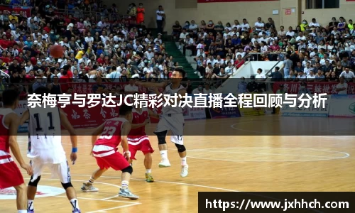 奈梅亨与罗达JC精彩对决直播全程回顾与分析