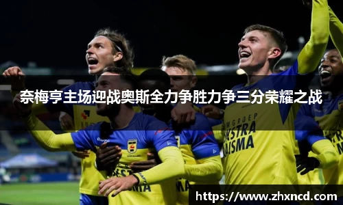 奈梅亨主场迎战奥斯全力争胜力争三分荣耀之战