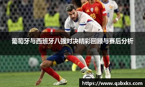 葡萄牙与西班牙八强对决精彩回顾与赛后分析