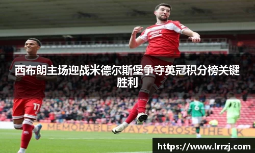 西布朗主场迎战米德尔斯堡争夺英冠积分榜关键胜利