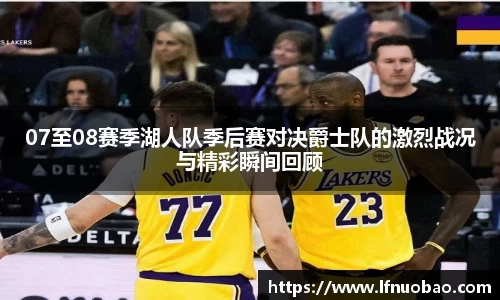 07至08赛季湖人队季后赛对决爵士队的激烈战况与精彩瞬间回顾