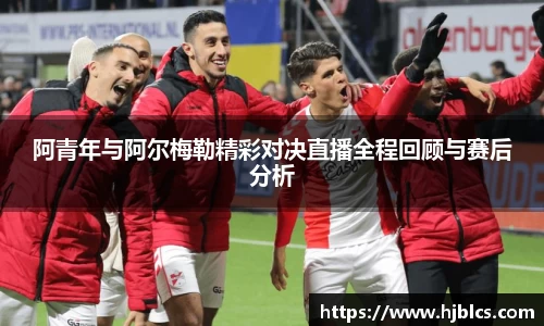 阿青年与阿尔梅勒精彩对决直播全程回顾与赛后分析