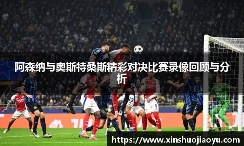 阿森纳与奥斯特桑斯精彩对决比赛录像回顾与分析