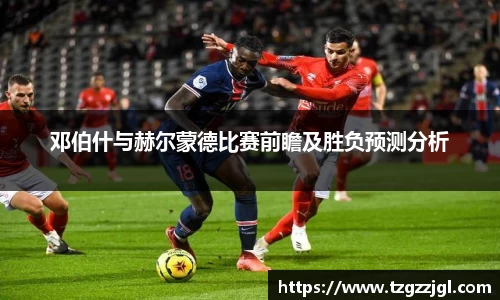 邓伯什与赫尔蒙德比赛前瞻及胜负预测分析