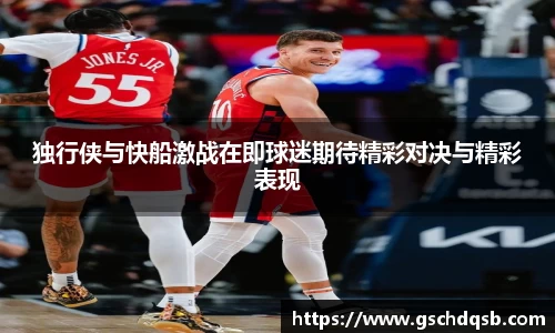 独行侠与快船激战在即球迷期待精彩对决与精彩表现