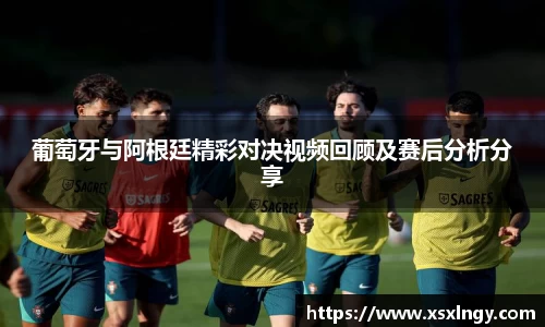 葡萄牙与阿根廷精彩对决视频回顾及赛后分析分享