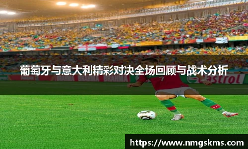 葡萄牙与意大利精彩对决全场回顾与战术分析