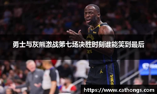 勇士与灰熊激战第七场决胜时刻谁能笑到最后