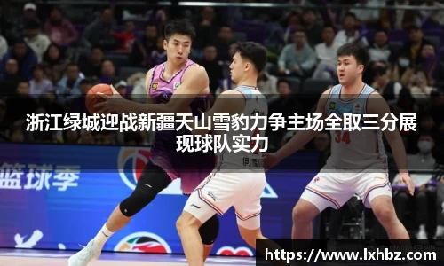 浙江绿城迎战新疆天山雪豹力争主场全取三分展现球队实力