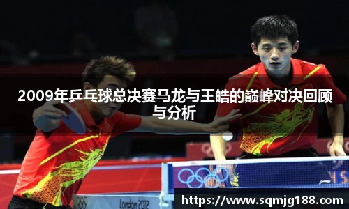 2009年乒乓球总决赛马龙与王皓的巅峰对决回顾与分析