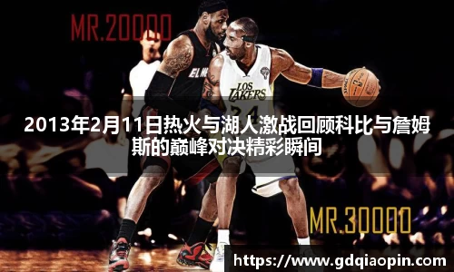 2013年2月11日热火与湖人激战回顾科比与詹姆斯的巅峰对决精彩瞬间