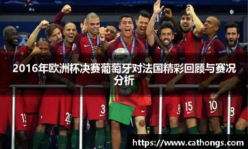 2016年欧洲杯决赛葡萄牙对法国精彩回顾与赛况分析