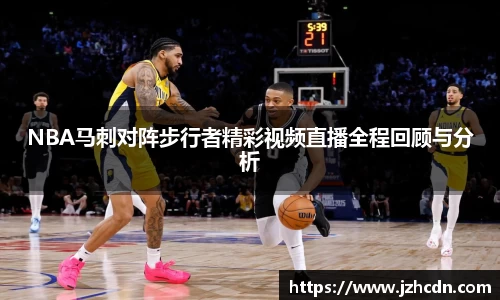 NBA马刺对阵步行者精彩视频直播全程回顾与分析