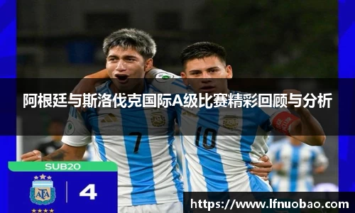 阿根廷与斯洛伐克国际A级比赛精彩回顾与分析