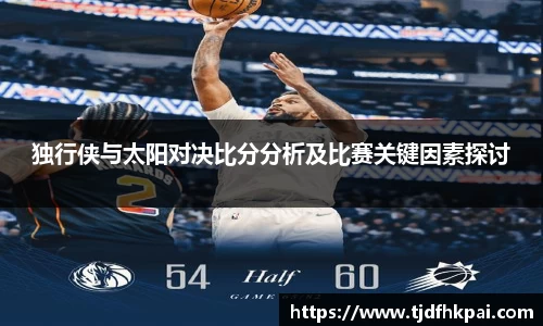 独行侠与太阳对决比分分析及比赛关键因素探讨