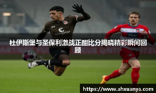 杜伊斯堡与圣保利激战正酣比分揭晓精彩瞬间回顾