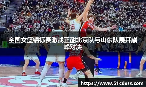 全国女篮锦标赛激战正酣北京队与山东队展开巅峰对决