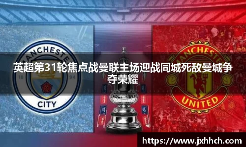 英超第31轮焦点战曼联主场迎战同城死敌曼城争夺荣耀