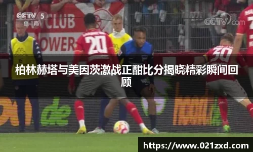 柏林赫塔与美因茨激战正酣比分揭晓精彩瞬间回顾